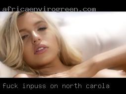 Fuck inpuss on pines and vaginal in North Carolina.